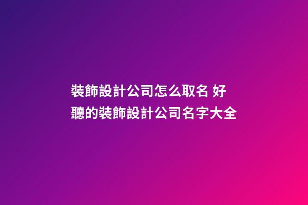 裝飾設計公司怎么取名 好聽的裝飾設計公司名字大全-第1張-公司起名-玄機派